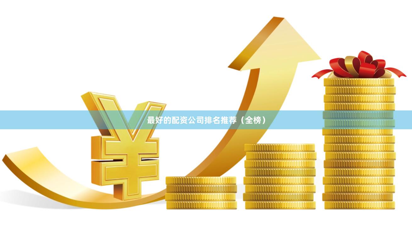 最好的配资公司排名推荐（全榜）