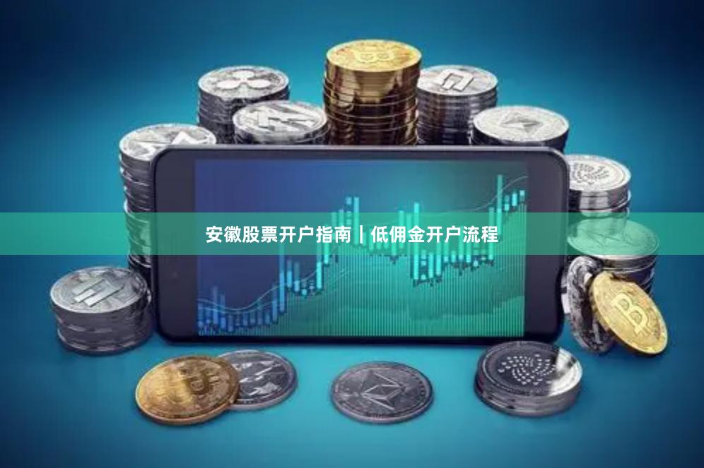 安徽股票开户指南｜低佣金开户流程