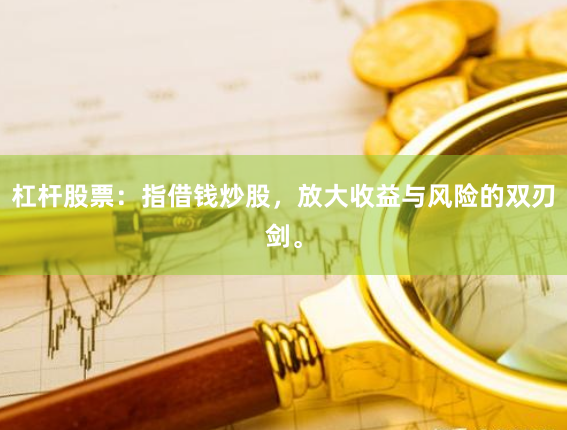 杠杆股票：指借钱炒股，放大收益与风险的双刃剑。