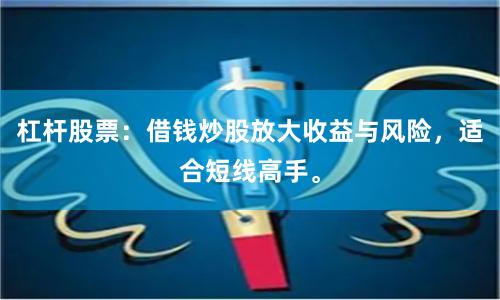 杠杆股票：借钱炒股放大收益与风险，适合短线高手。