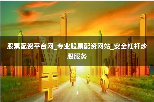 股票配资平台网_专业股票配资网站_安全杠杆炒股服务