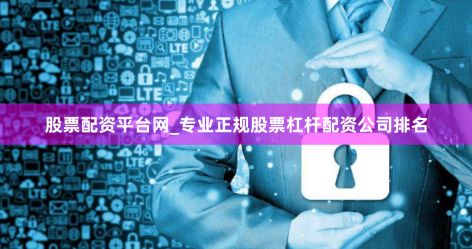股票配资平台网_专业正规股票杠杆配资公司排名