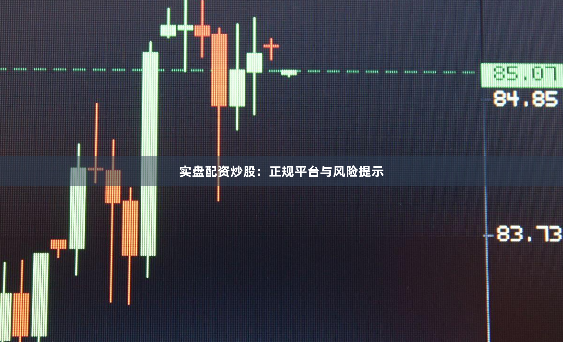 实盘配资炒股：正规平台与风险提示