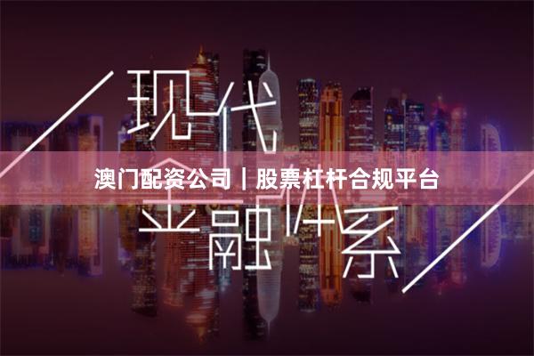 澳门配资公司｜股票杠杆合规平台