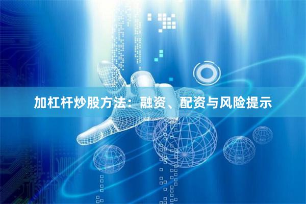 加杠杆炒股方法：融资、配资与风险提示