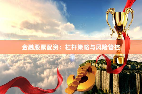 金融股票配资:杠杆策略与风险管控