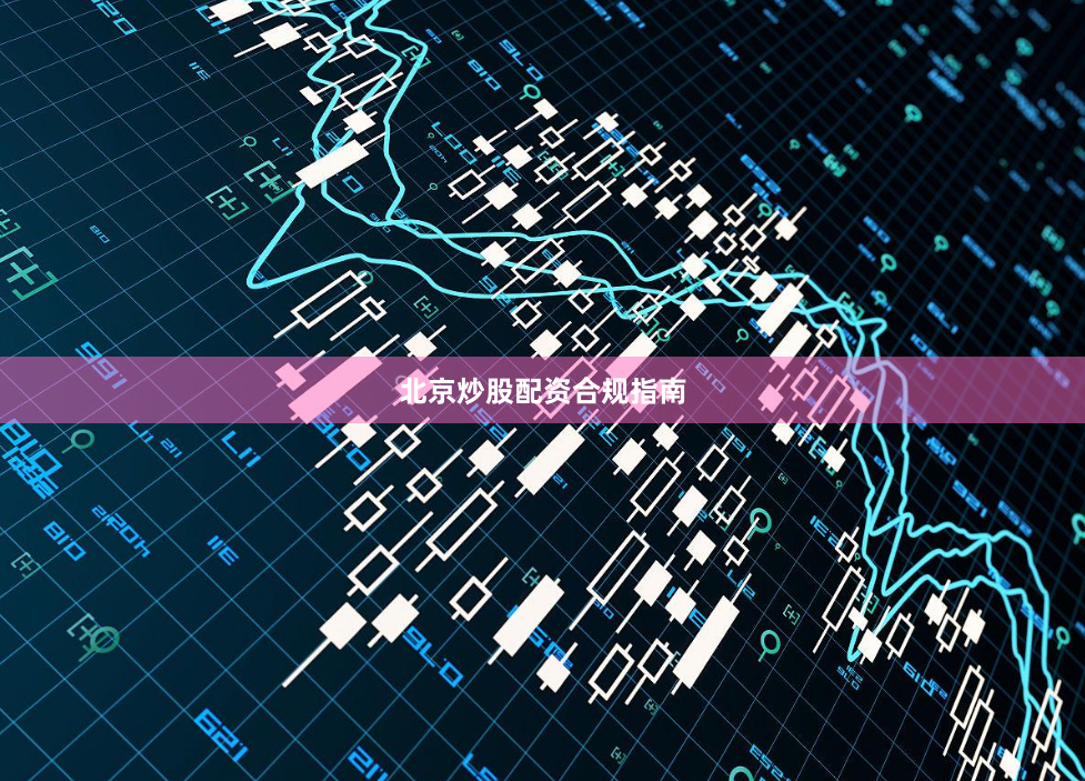 北京炒股配资合规指南
