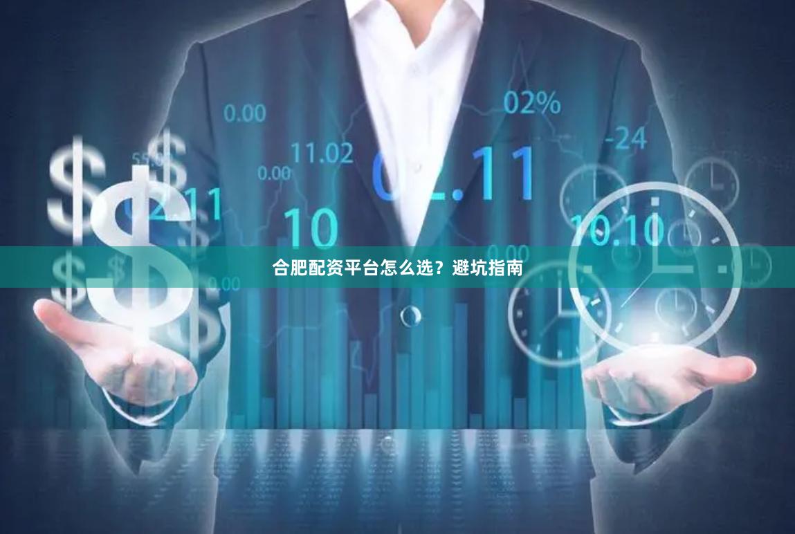合肥配资平台怎么选？避坑指南