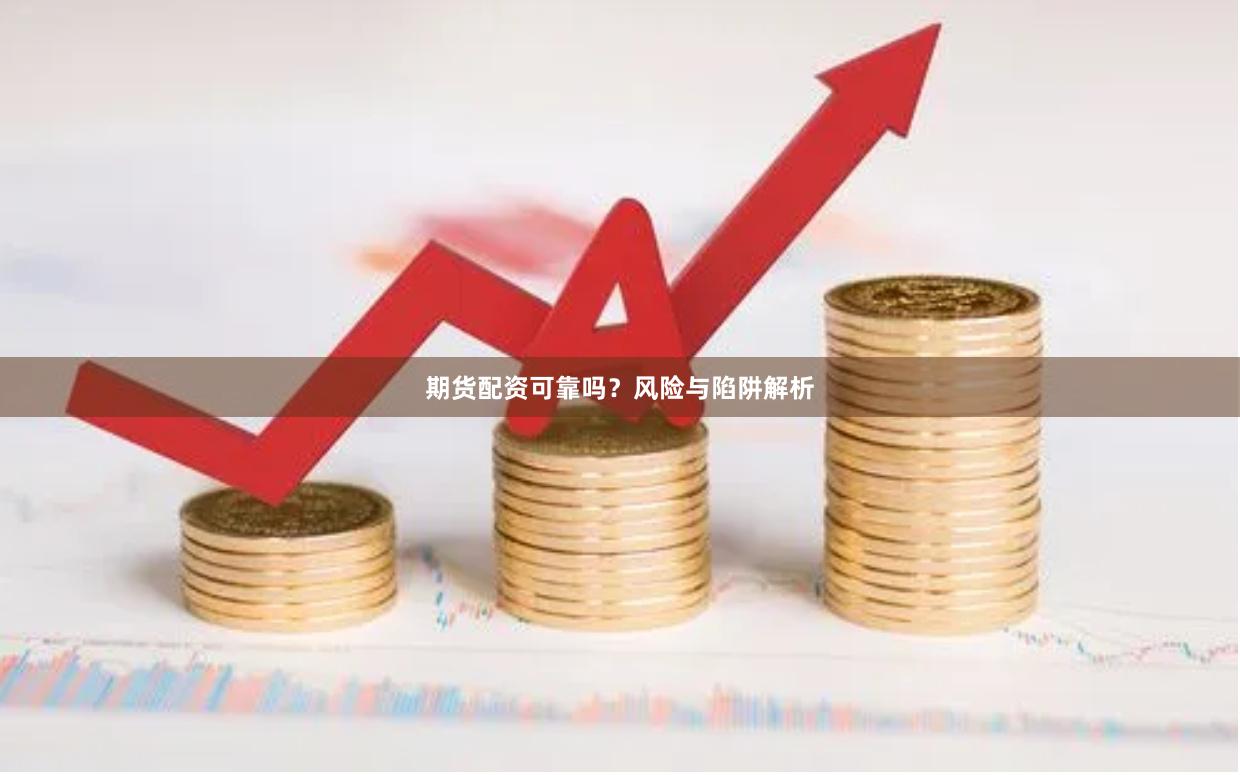 期货配资可靠吗?风险与陷阱解析
